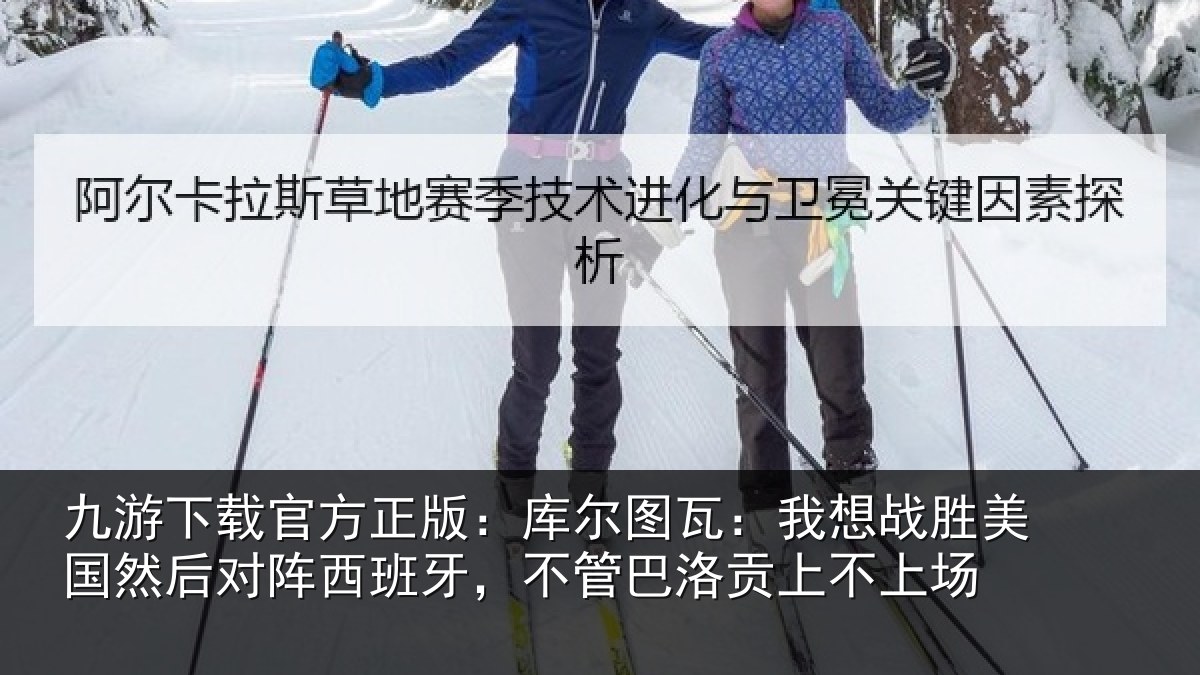 九游下载官方正版:库尔相关情况然后相关情况洛贡上不上场