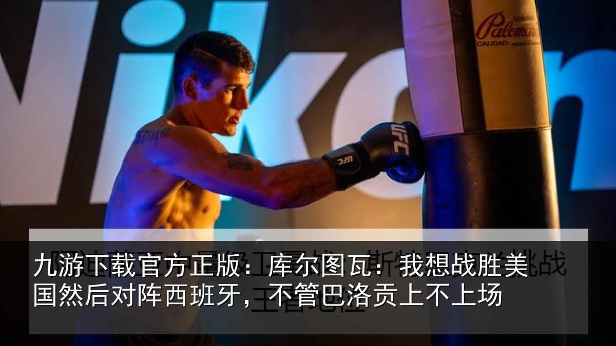 九游下载官方正版：库尔图瓦：我想战胜美国然后对阵西班牙，不管巴洛贡上不上场