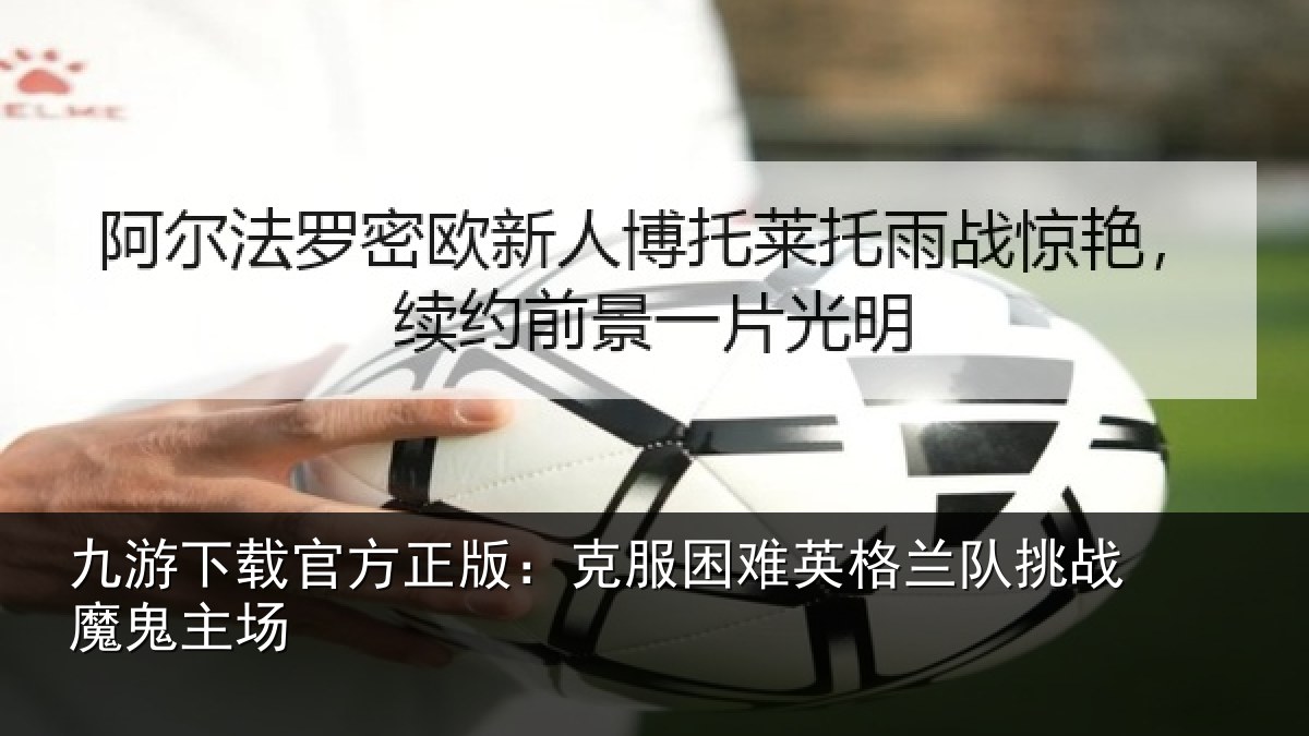 九游下载官方正版:克服困难英格兰队挑战魔鬼主场