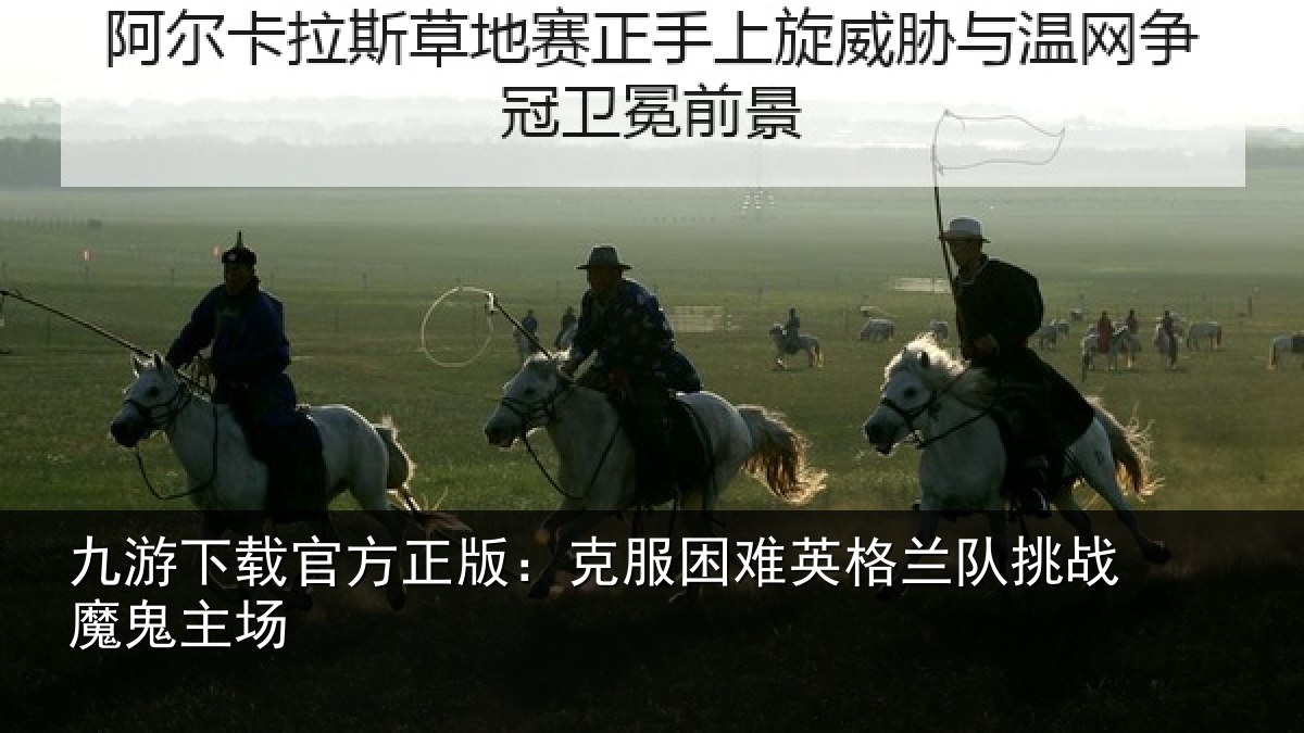九游下载官方正版:克服困难英格兰队挑战魔鬼主场