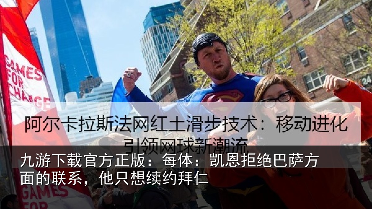 九游下载官方正版:每体:凯恩拒绝巴萨方面的联系,他只想续约拜仁
