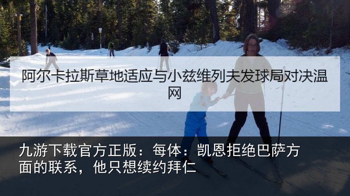 九游下载官方正版:每体:凯恩拒绝巴萨方面的联系,他只想续约拜仁