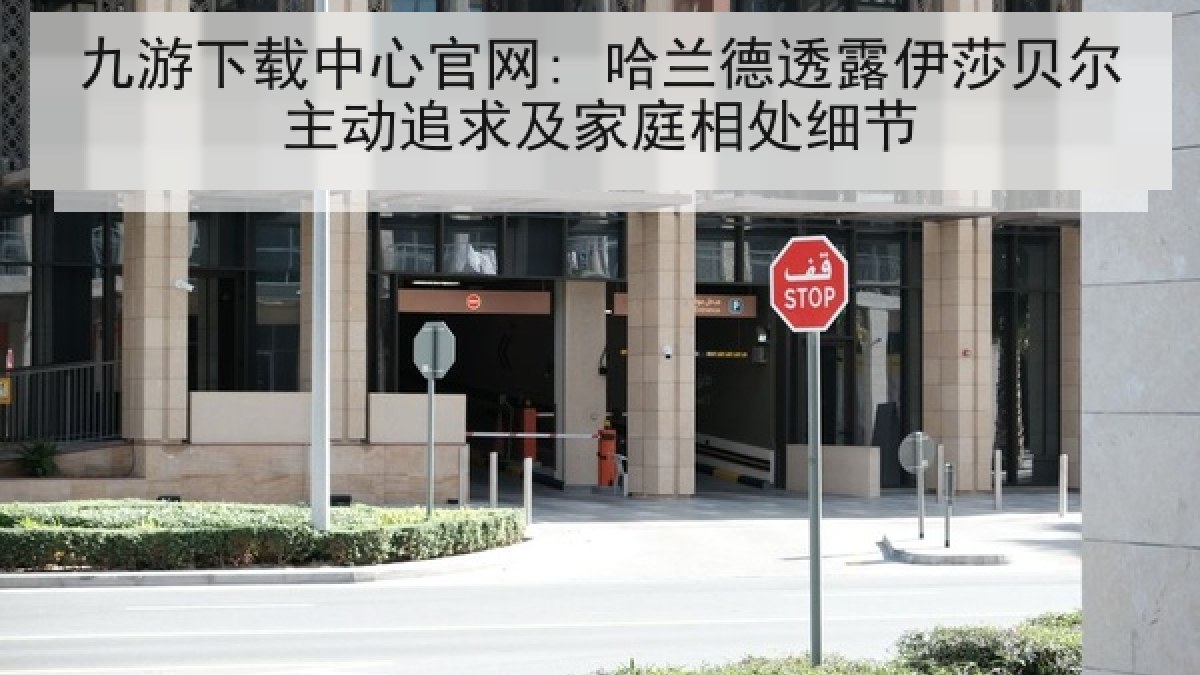九游下载中心官网: 哈兰德透露伊莎贝尔主动追求及家庭相处细节 九游下载中心官网: 哈兰德透露伊莎贝尔主动追求及家庭相处细节