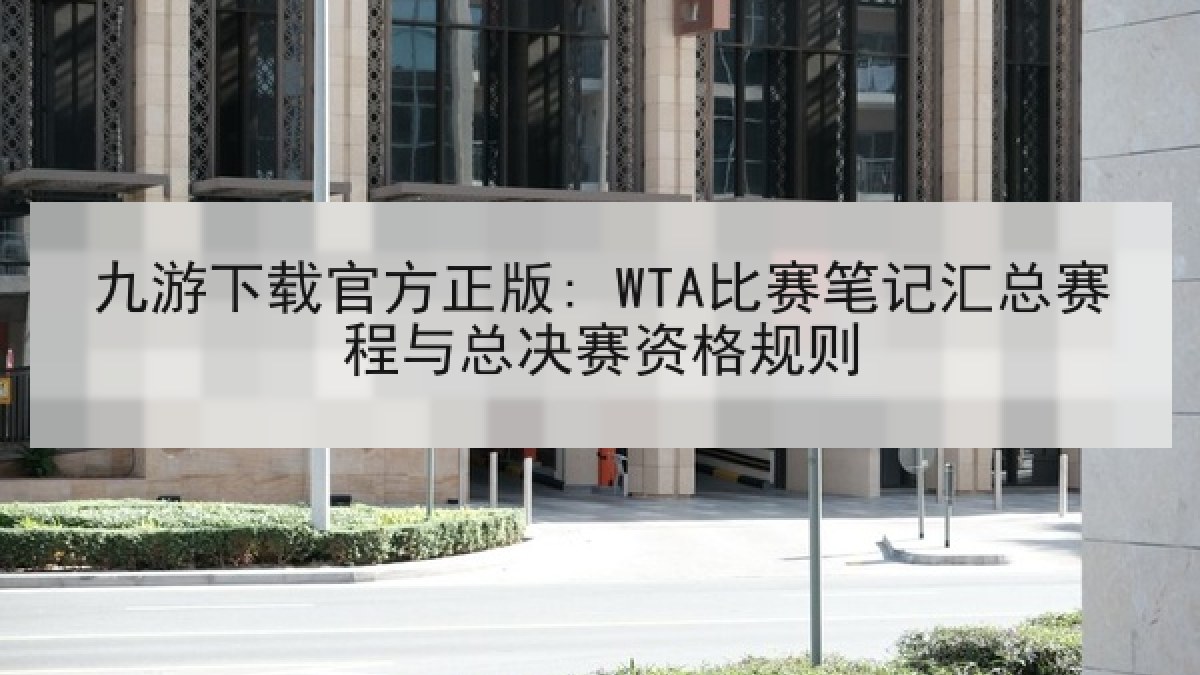 九游下载官方正版: WTA比赛笔记汇总赛程与总决赛资格规则
