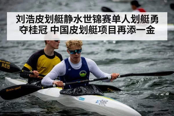 刘浩皮划艇静水世锦赛单人划艇勇夺桂冠 中国皮划艇项目再添一金