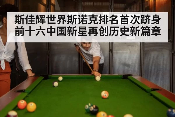 斯佳辉世界斯诺克排名首次跻身前十六中国新星再创历史新篇章